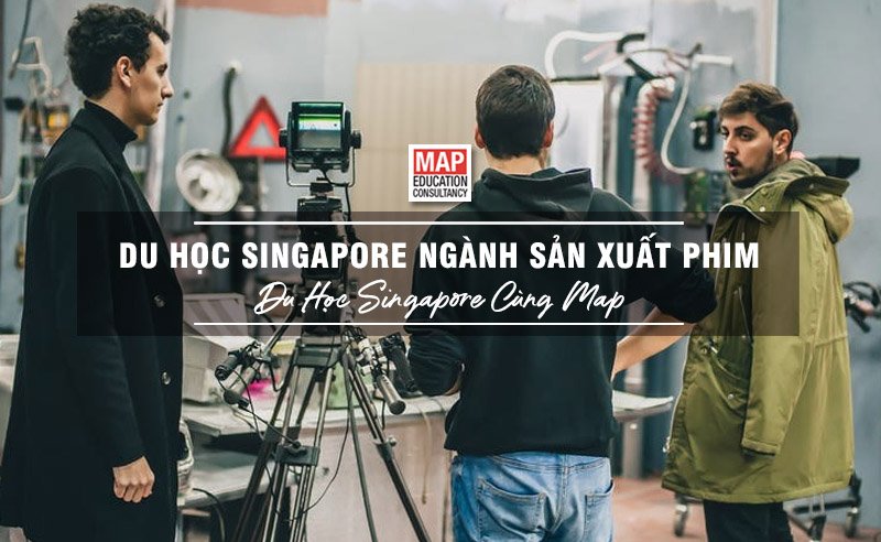 Du học Singapore cùng MAP - Du học Singapore ngành sản xuất phim